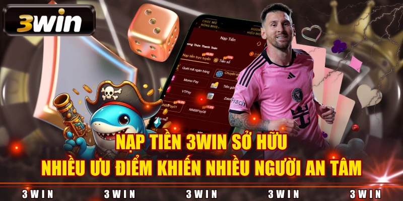 Nạp tiền 3WIN sở hữu nhiều ưu điểm khiến nhiều người an tâm